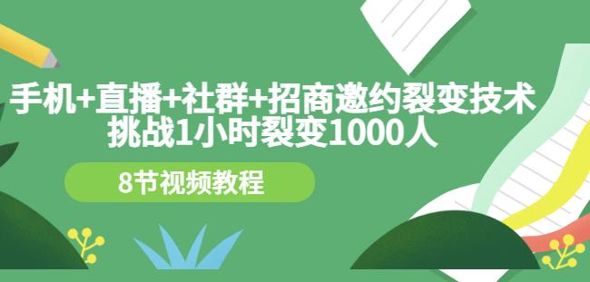 手机 直播 社群 招商邀约裂变技术：挑战1小时裂变1000人（8节视频教程）