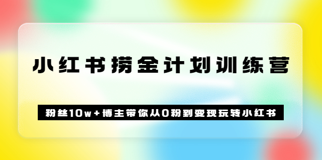 图片[1]-《小红书捞金计划训练营》粉丝10w 博主带你从0粉到变现玩转小红书（72节课)-好课资源网