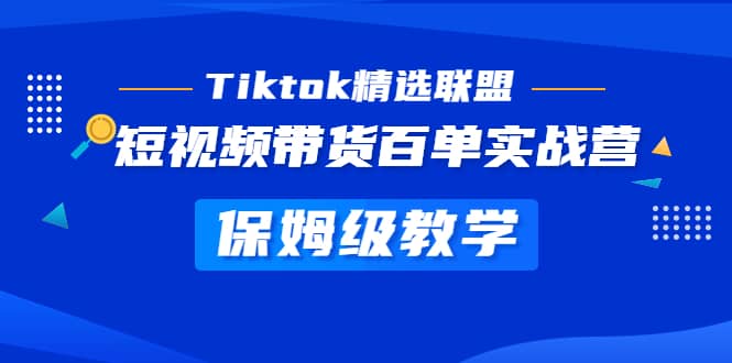 Tiktok精选联盟·短视频带货百单实战营 保姆级教学 快速成为Tiktok带货达人-好课资源网