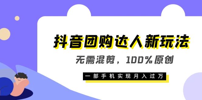 抖音团购达人新玩法，无需混剪，100%原创，一部手机实现月入过万-好课资源网