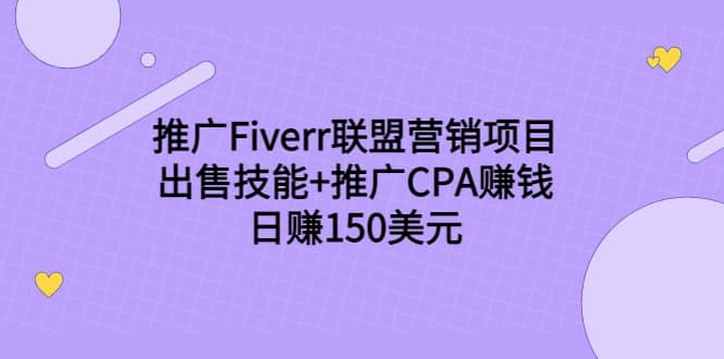 推广Fiverr联盟营销项目，出售技能 推广CPA赚钱：日赚150美元！-好课资源网