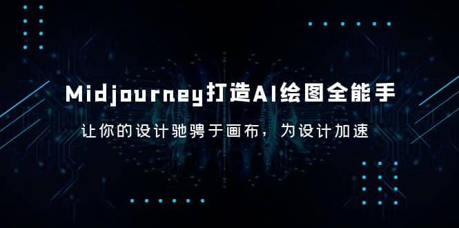 Midjourney/打造AI-绘图全能手，让你的设计驰骋于画布，为设计加速-好课资源网