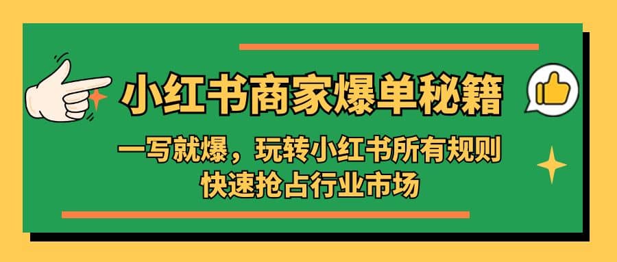 小红书·商家爆单秘籍：一写就爆，玩转小红书所有规则，快速抢占行业市场-好课资源网