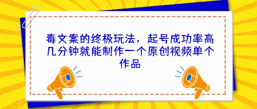 毒文案的终极玩法，起号成功率高几分钟就能制作一个原创视频单个作品-好课资源网