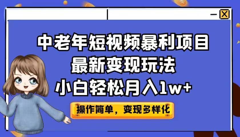 中老年短视频暴利项目最新变现玩法，小白轻松月入1w-好课资源网