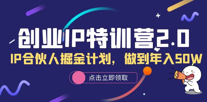 创业IP特训营2.0，IP合伙人掘金计划，做到年入50W-好课资源网