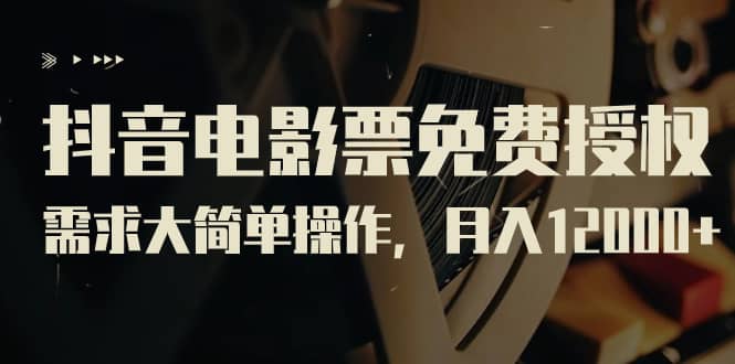 抖音电影票免费授权，需求大简单操作，月入12000 （教程 素材打包）-好课资源网