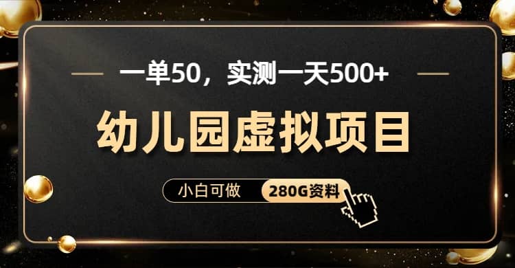 一单卖50，实测一天500-适合小白的幼儿园虚拟项目（附带最全资料280G）-好课资源网