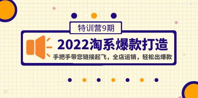 2022淘系爆款打造特训营9期：手把手带您链接起飞，全店运销，轻松出爆款-好课资源网