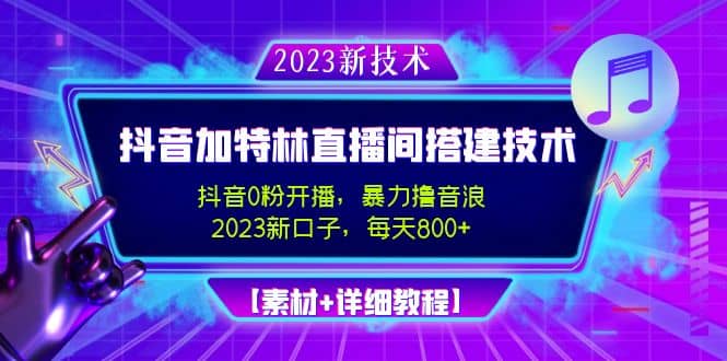 2023抖音加特林直播间搭建技术，0粉开播-暴力撸音浪【素材 教程】-好课资源网