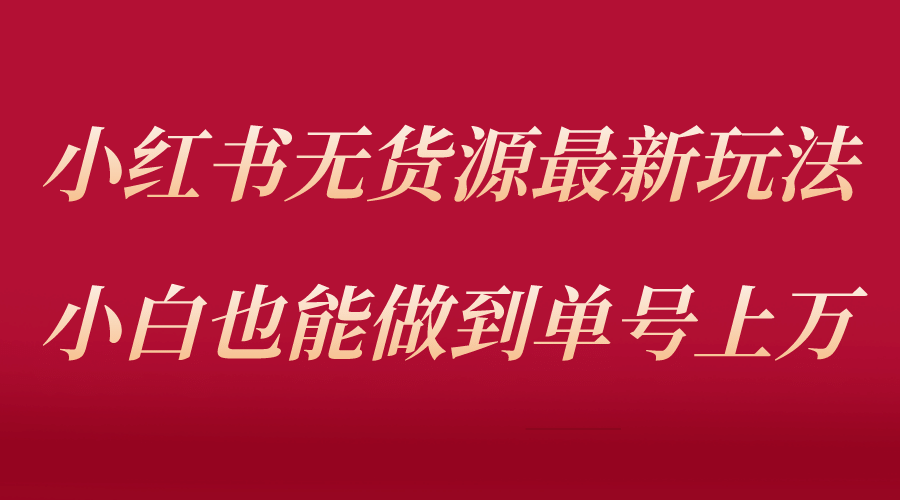 小红书无货源最新螺旋起号玩法，电商小白也能做到单号上万（收费3980）-好课资源网