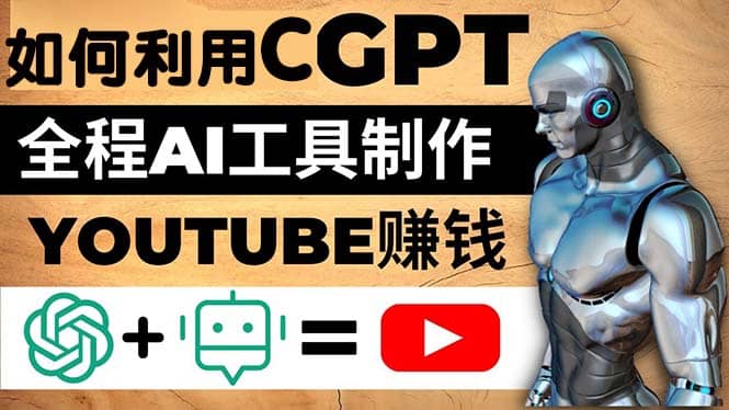 如何全程利用CGPT和AI工具自动化制作YouTube赚钱视频，月赚10000美元以上-好课资源网