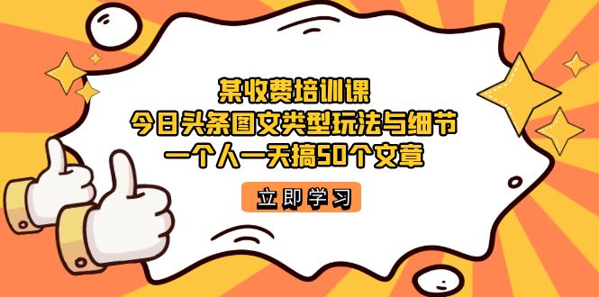 某收费培训课：今日头条账号图文玩法与细节，一个人一天搞50个文章-好课资源网