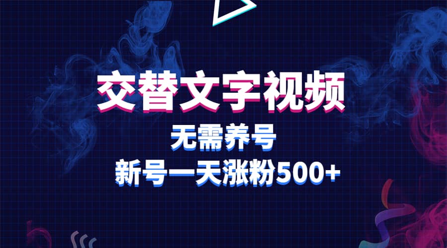 交替文字视频，无需养号，新号一天涨粉500-好课资源网