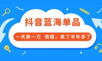 酷酷说钱付费文章:抖音蓝海单品,一天卖一万 很稳,卖了半年多了-好课资源网