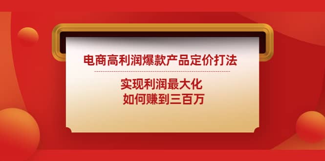 电商高利润爆款产品定价打法：实现利润最大化-好课资源网