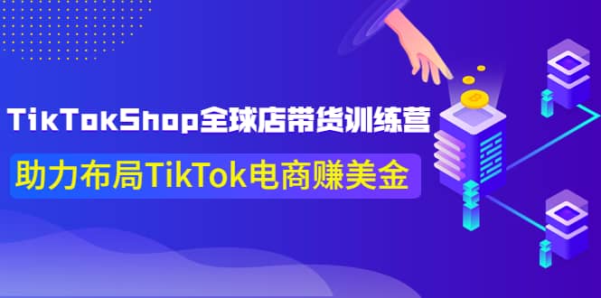 TikTokShop全球店带货训练营【更新9月份】助力布局TikTok电商赚美金-好课资源网
