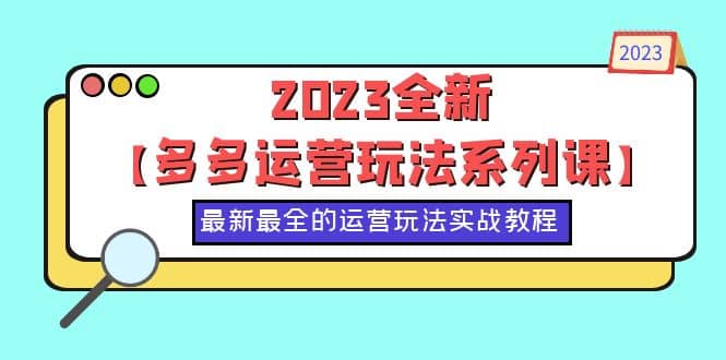 2023全新【多多运营玩法系列课】，最新最全的运营玩法，50节实战教程-好课资源网