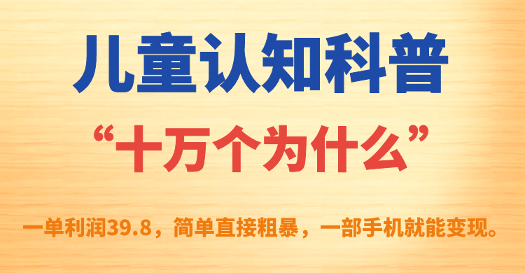 儿童认知科普“十万个为什么”一单利润39.8，简单粗暴，一部手机就能变现-好课资源网