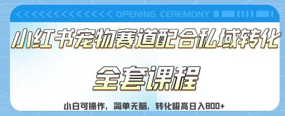 实测日入800的项目小红书宠物赛道配合私域转化玩法，适合新手小白操作，简单无脑【揭秘】-好课资源网