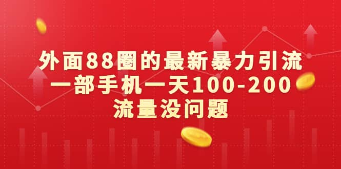 外面88圈的最新暴力引流，一部手机一天100-200流量没问题-好课资源网