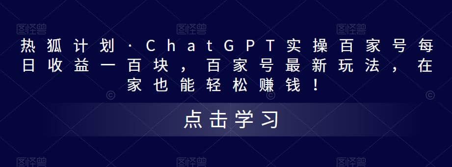 热狐计划·Chat.GPT实操百家号最新玩法-好课资源网