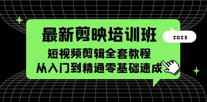 最新剪映培训班，短视频剪辑全套教程，从入门到精通零基础速成-好课资源网