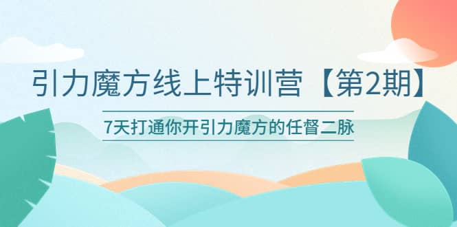 引力魔方线上特训营【第二期】五月新课，7天打通你开引力魔方的任督二脉-好课资源网