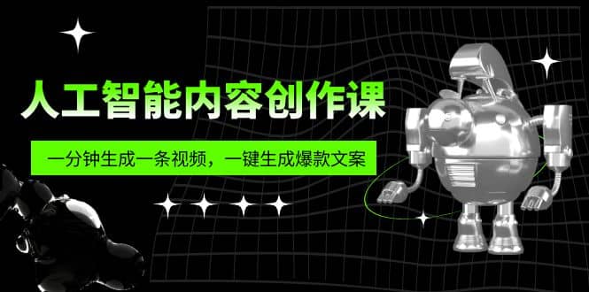 人工智能内容创作课：帮你一分钟生成一条视频，一键生成爆款文案（7节课）-好课资源网