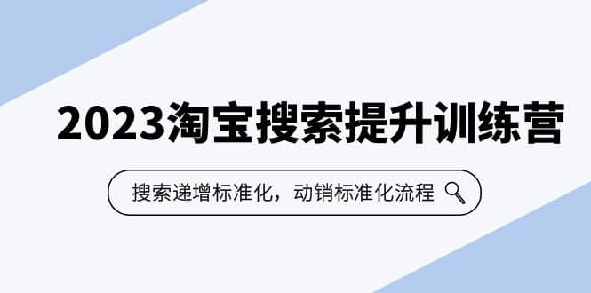 2023淘宝搜索-提升训练营，搜索-递增标准化，动销标准化流程（7节课）-好课资源网