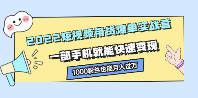 2022短视频带货爆单实战营，一部手机就能快速变现-好课资源网