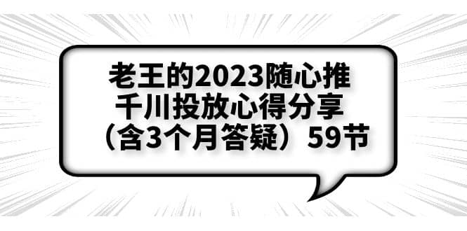 老王的2023随心推 千川投放心得分享（含3个月答疑）59节-好课资源网