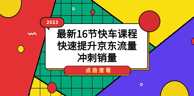 2023最新16节快车课程，快速提升京东流量，冲刺销量-好课资源网