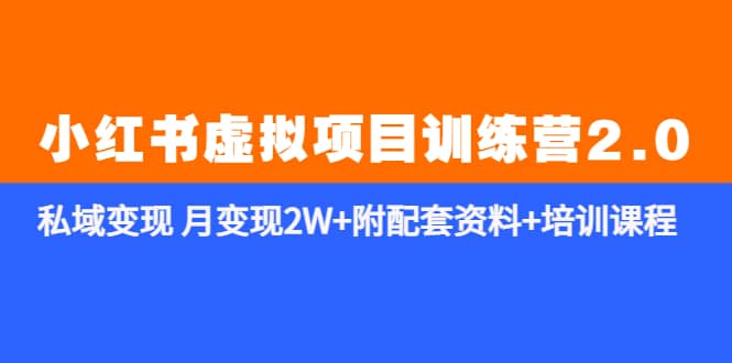 《小红书虚拟项目训练营2.0-更新》私域变现 月变现2W 附配套资料 培训课程-好课资源网