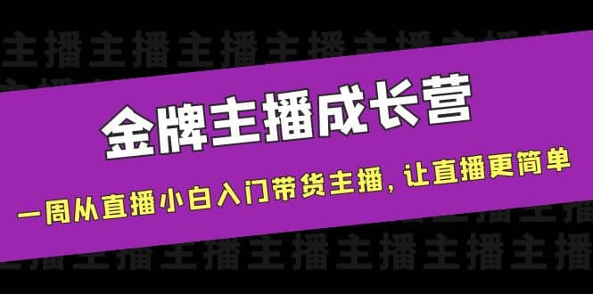 金牌主播成长营，一周从直播小白入门带货主播，让直播更简单-好课资源网