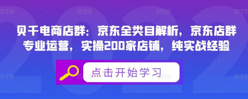 贝千电商店群：京东全类目解析，京东店群专业运营，实操200家店铺，纯实战经验-好课资源网