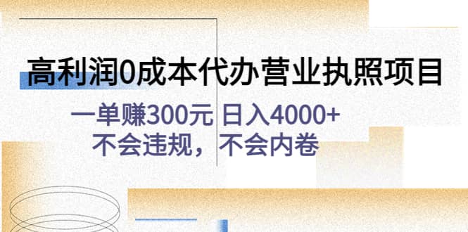 高利润0成本代办营业执照项目：不会违规，不会内卷-好课资源网