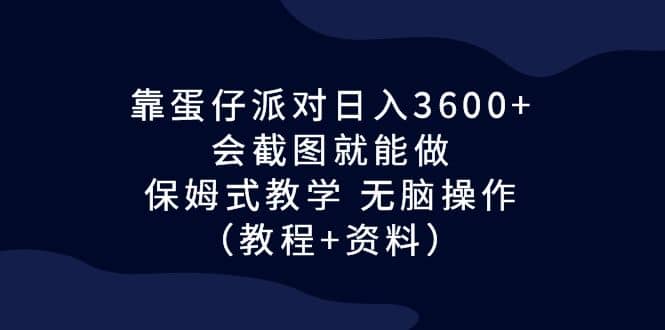 靠蛋仔派对日入3600 ，会截图就能做，保姆式教学 无脑操作（教程 资料）-好课资源网