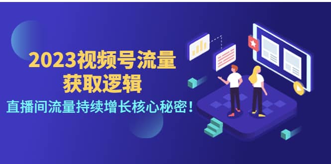 2023视频号流量获取逻辑：直播间流量持续增长核心秘密-好课资源网