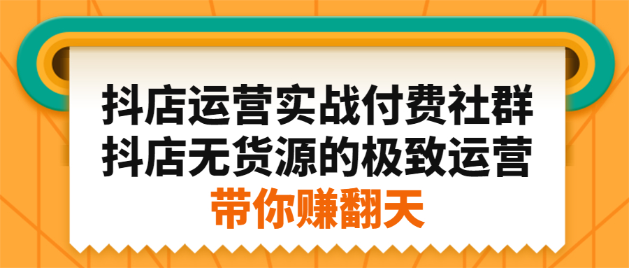 抖店运营实战付费社群，抖店无货源的极致运营带你赚翻天-好课资源网