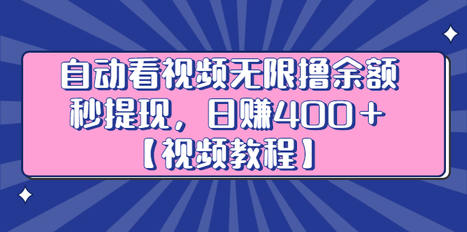 自动看视频无限撸余额秒提现，日赚400＋【视频教程】-好课资源网