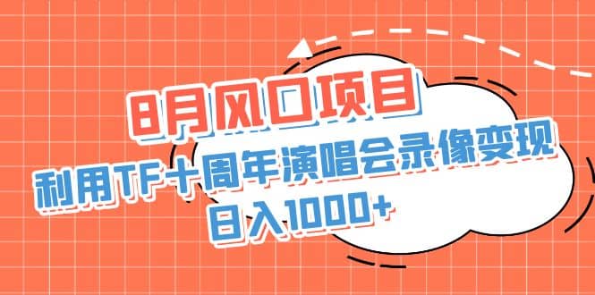 8月风口项目，利用TF十周年演唱会录像变现，日入1000 ，简单无脑操作-好课资源网