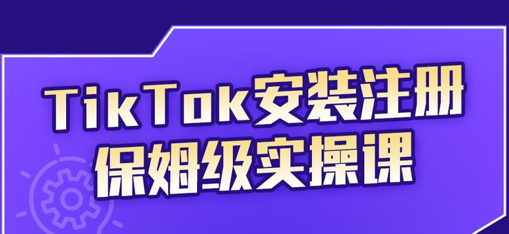 TikTok安装注册保姆级实操课，tiktok账号注册0失败，提高你的账号运营段位-好课资源网