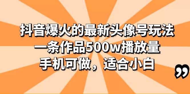 抖音爆火的最新头像号玩法，一条作品500w播放量，手机可做，适合小白-好课资源网