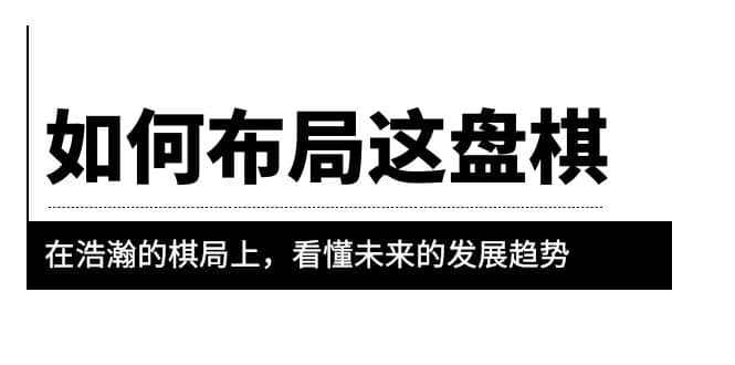 某公众号付费文章《如何布局这盘棋》在浩瀚的棋局上，看懂未来的发展趋势-好课资源网