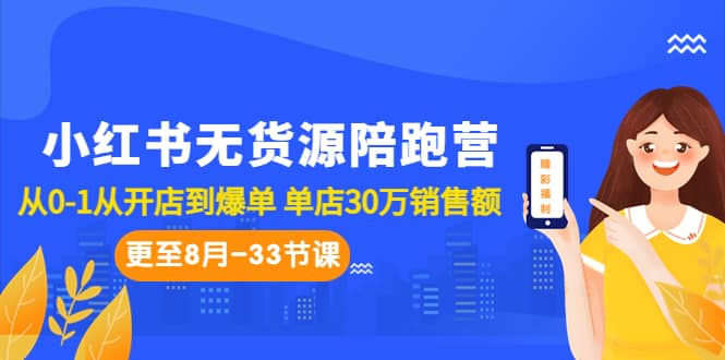 小红书无货源陪跑营：从0-1从开店到爆单 单店30万销售额（更至8月-33节课）-好课资源网