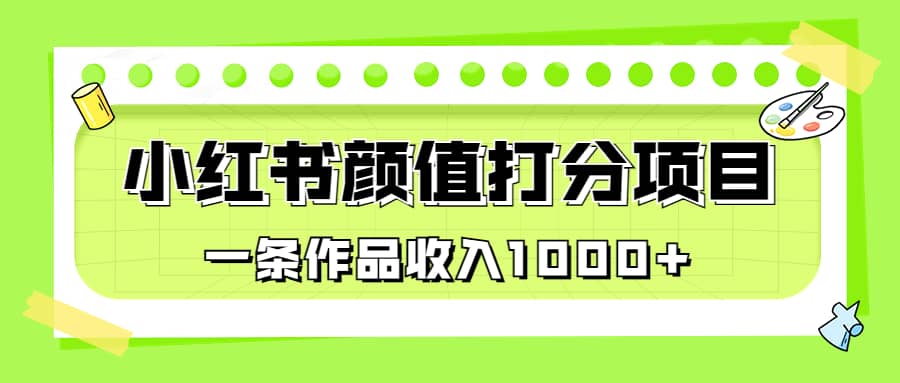 适合0基础小白的小红书颜值打分项目，一条作品收入1000-好课资源网