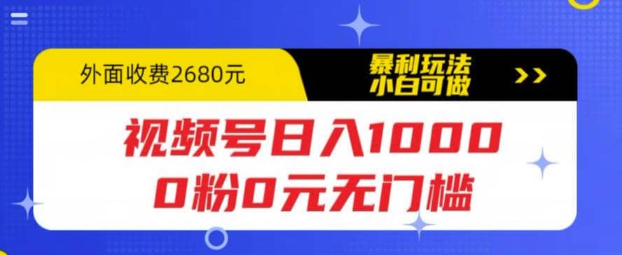 视频号日入1000，0粉0元无门槛，暴利玩法，小白可做，拆解教程-好课资源网