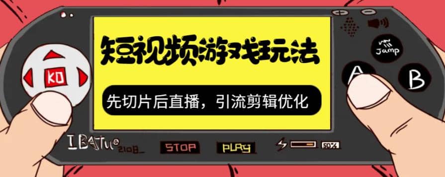 抖音短视频游戏玩法，先切片后直播，引流剪辑优化，带游戏资源-好课资源网