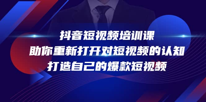 抖音短视频培训课，助你重新打开对短视频的认知，打造自己的爆款短视频-好课资源网